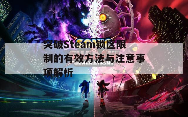突破Steam锁区限制的有效方法与注意事项解析