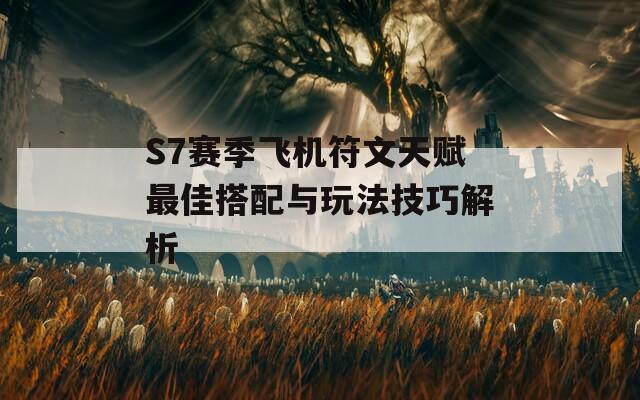 S7赛季飞机符文天赋最佳搭配与玩法技巧解析