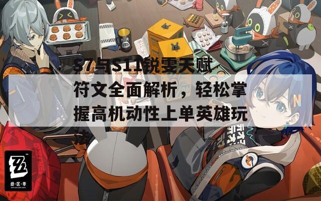 S7与S11锐雯天赋符文全面解析，轻松掌握高机动性上单英雄玩法