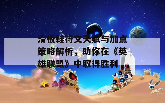 滑板鞋符文天赋与加点策略解析，助你在《英雄联盟》中取得胜利