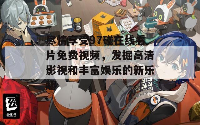 尽情享受97碰在线看片免费视频，发掘高清影视和丰富娱乐的新乐趣