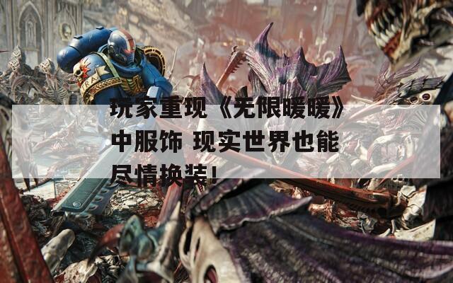 玩家重现《无限暖暖》中服饰 现实世界也能尽情换装！