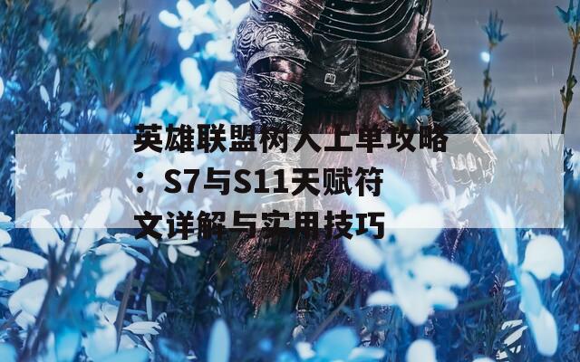 英雄联盟树人上单攻略：S7与S11天赋符文详解与实用技巧