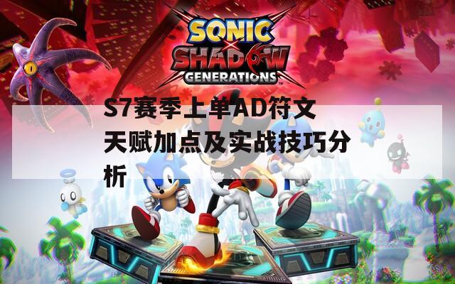 S7赛季上单AD符文天赋加点及实战技巧分析