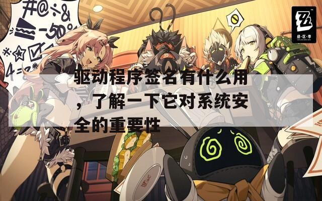驱动程序签名有什么用，了解一下它对系统安全的重要性