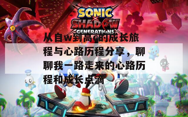从自w到高c的成长旅程与心路历程分享，聊聊我一路走来的心路历程和成长点滴