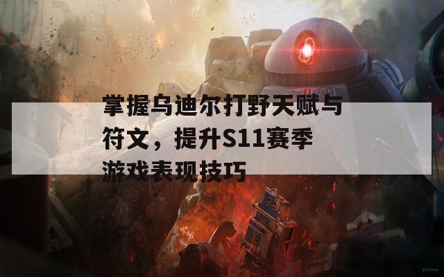 掌握乌迪尔打野天赋与符文，提升S11赛季游戏表现技巧
