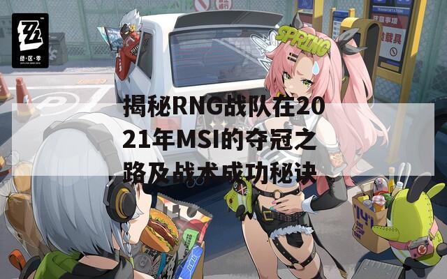 揭秘RNG战队在2021年MSI的夺冠之路及战术成功秘诀