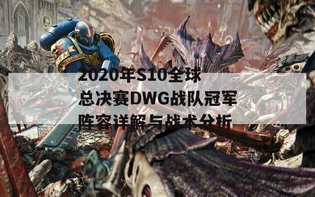 2020年S10全球总决赛DWG战队冠军阵容详解与战术分析
