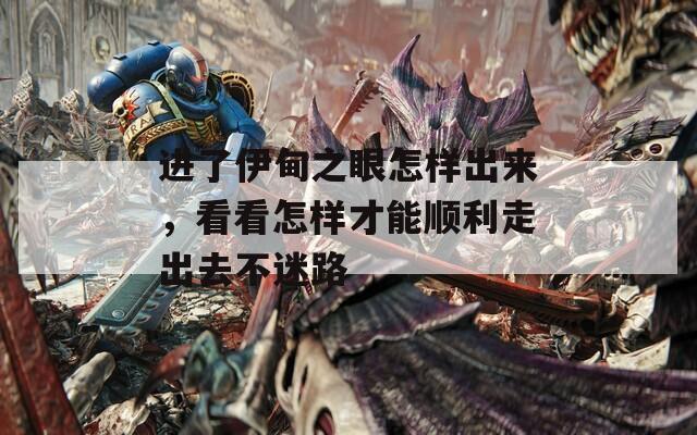 进了伊甸之眼怎样出来，看看怎样才能顺利走出去不迷路
