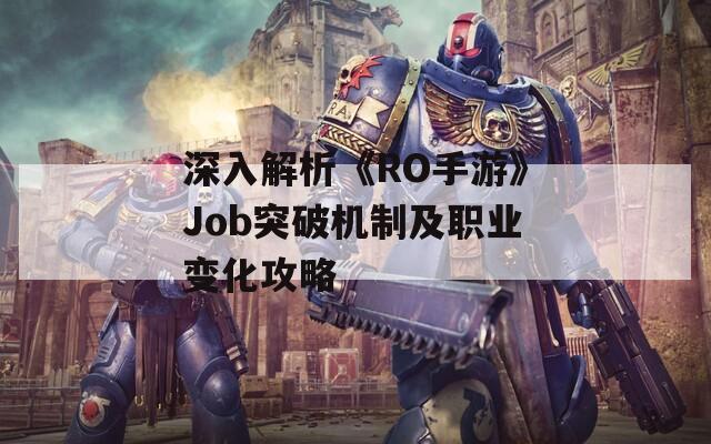 深入解析《RO手游》Job突破机制及职业变化攻略
