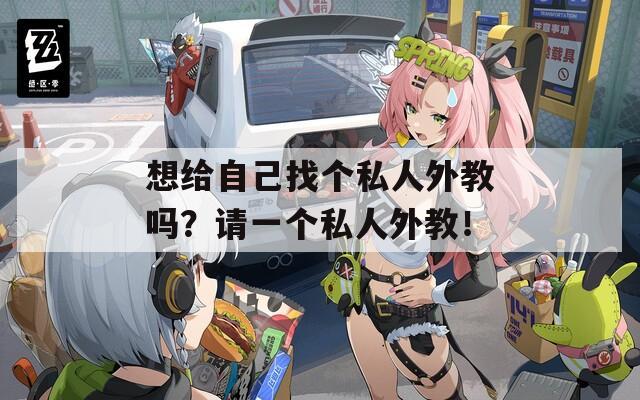 想给自己找个私人外教吗？请一个私人外教！