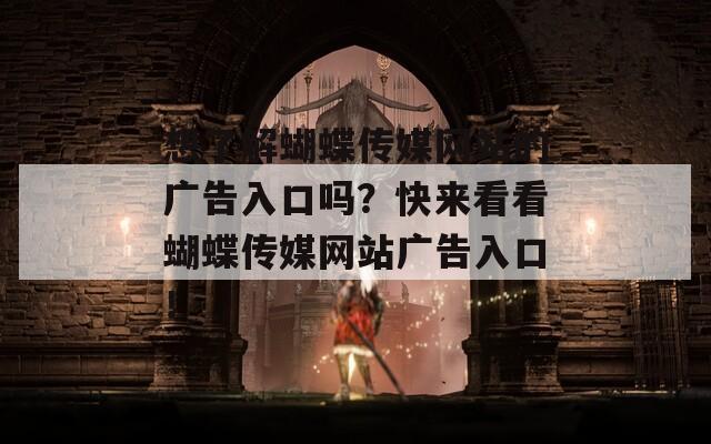 想了解蝴蝶传媒网站的广告入口吗？快来看看蝴蝶传媒网站广告入口！