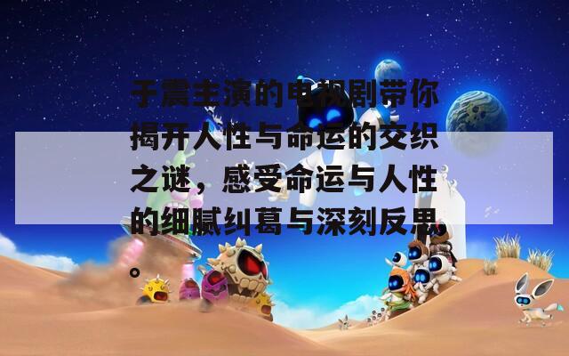 于震主演的电视剧带你揭开人性与命运的交织之谜，感受命运与人性的细腻纠葛与深刻反思。
