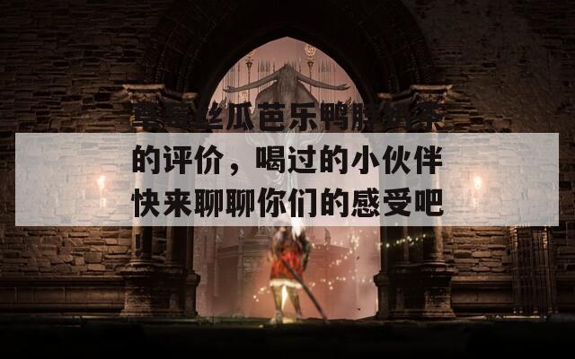草莓丝瓜芭乐鸭脖奶茶的评价，喝过的小伙伴快来聊聊你们的感受吧！