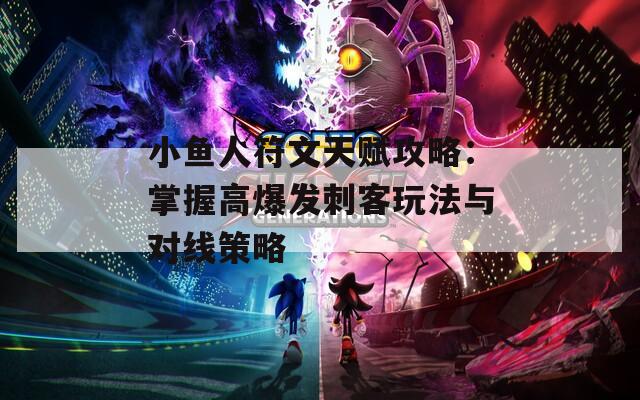 小鱼人符文天赋攻略：掌握高爆发刺客玩法与对线策略