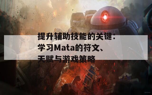提升辅助技能的关键：学习Mata的符文、天赋与游戏策略