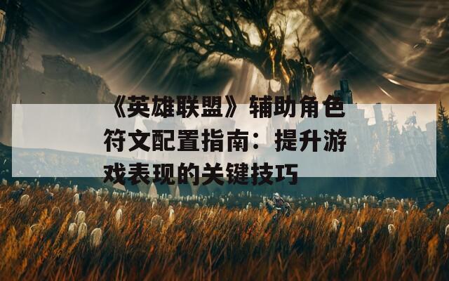 《英雄联盟》辅助角色符文配置指南：提升游戏表现的关键技巧