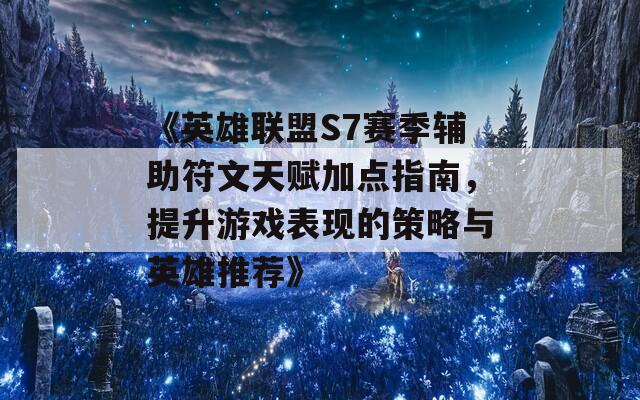 《英雄联盟S7赛季辅助符文天赋加点指南，提升游戏表现的策略与英雄推荐》