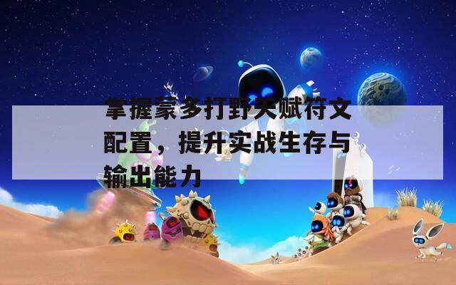 掌握蒙多打野天赋符文配置，提升实战生存与输出能力