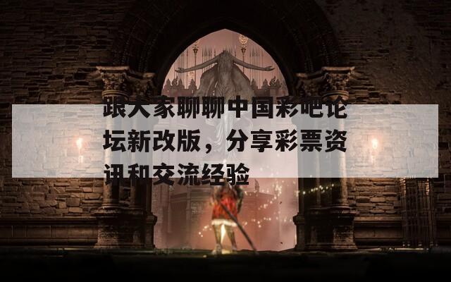 跟大家聊聊中国彩吧论坛新改版，分享彩票资讯和交流经验