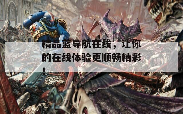 精品蓝导航在线，让你的在线体验更顺畅精彩！