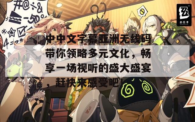 中中文字幕亚洲无线码带你领略多元文化，畅享一场视听的盛大盛宴，赶快来感受吧！