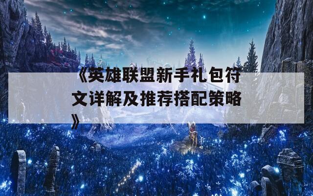 《英雄联盟新手礼包符文详解及推荐搭配策略》