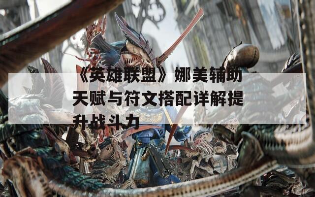 《英雄联盟》娜美辅助天赋与符文搭配详解提升战斗力