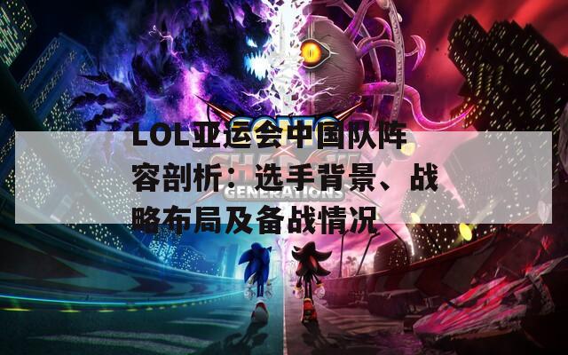 LOL亚运会中国队阵容剖析：选手背景、战略布局及备战情况