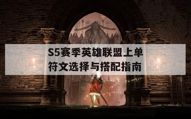 S5赛季英雄联盟上单符文选择与搭配指南