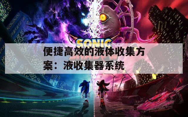便捷高效的液体收集方案：液收集器系统
