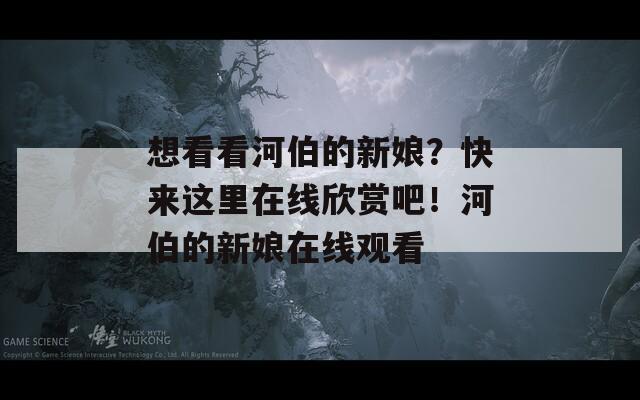 想看看河伯的新娘？快来这里在线欣赏吧！河伯的新娘在线观看