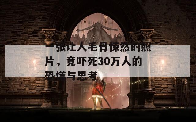 一张让人毛骨悚然的照片，竟吓死30万人的恐慌与思考