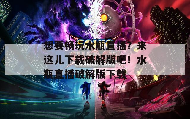想要畅玩水瓶直播？来这儿下载破解版吧！水瓶直播破解版下载