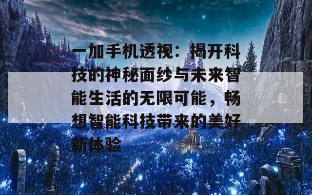 一加手机透视：揭开科技的神秘面纱与未来智能生活的无限可能，畅想智能科技带来的美好新体验