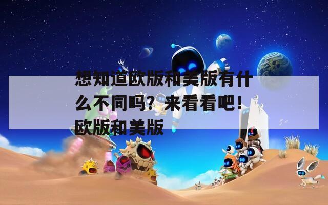 想知道欧版和美版有什么不同吗？来看看吧！欧版和美版