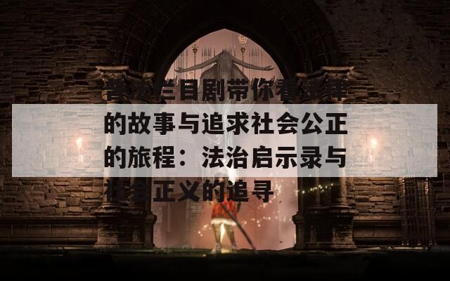 普法栏目剧带你看法律的故事与追求社会公正的旅程：法治启示录与社会正义的追寻