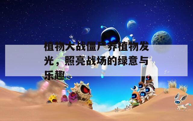 植物大战僵尸养植物发光，照亮战场的绿意与乐趣