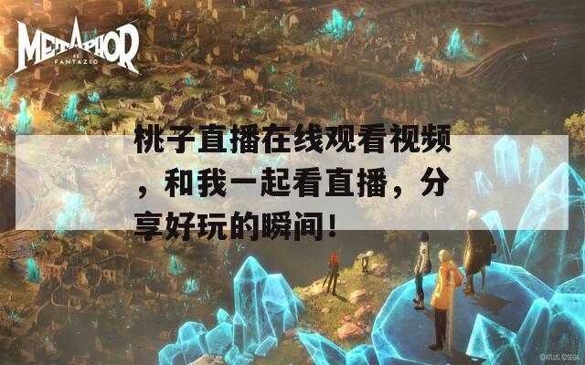 桃子直播在线观看视频，和我一起看直播，分享好玩的瞬间！