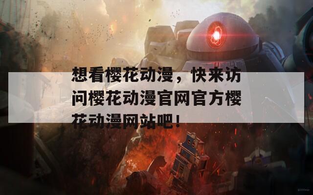 想看樱花动漫，快来访问樱花动漫官网官方樱花动漫网站吧！