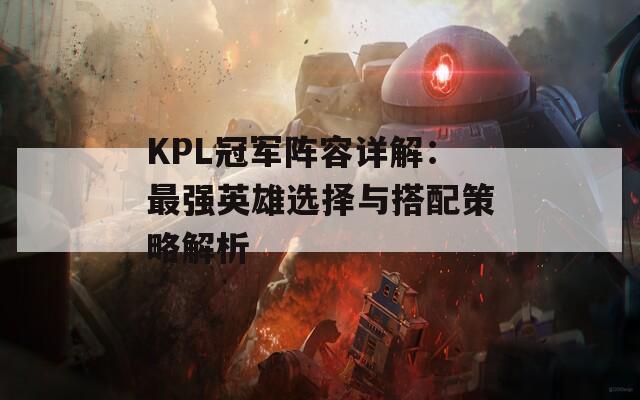 KPL冠军阵容详解：最强英雄选择与搭配策略解析