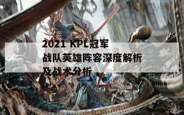 2021 KPL冠军战队英雄阵容深度解析及战术分析
