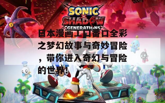 日本漫画工囗番口全彩之梦幻故事与奇妙冒险，带你进入奇幻与冒险的世界！