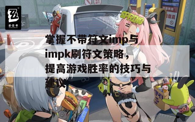 掌握不带符文imp与impk刷符文策略，提高游戏胜率的技巧与建议