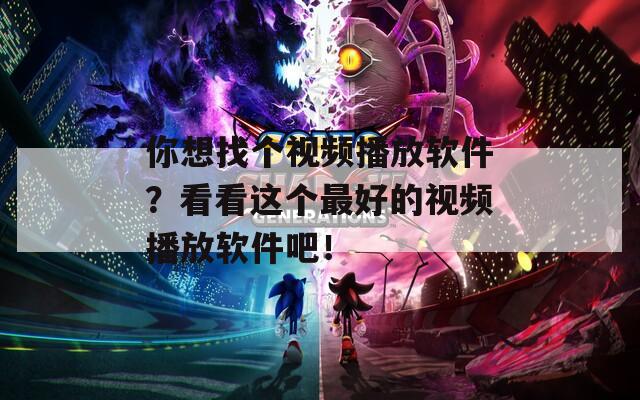 你想找个视频播放软件？看看这个最好的视频播放软件吧！