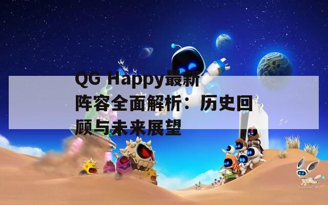 QG Happy最新阵容全面解析：历史回顾与未来展望
