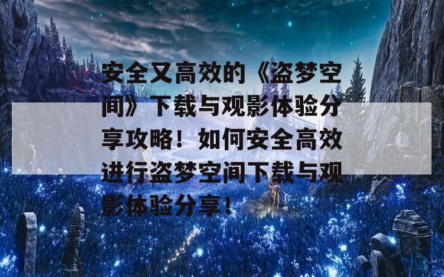 安全又高效的《盗梦空间》下载与观影体验分享攻略！如何安全高效进行盗梦空间下载与观影体验分享！