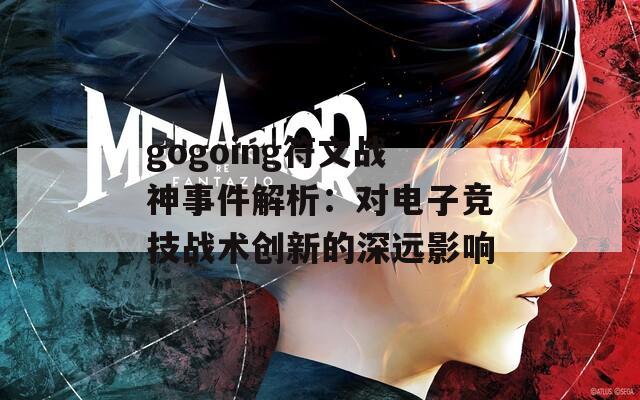 gogoing符文战神事件解析：对电子竞技战术创新的深远影响