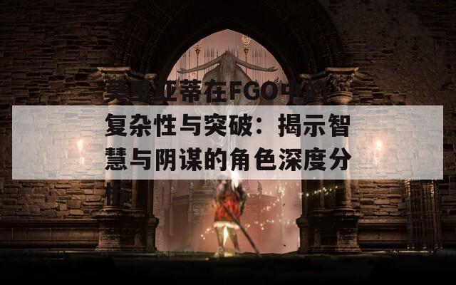 莫里亚蒂在FGO中的复杂性与突破：揭示智慧与阴谋的角色深度分析